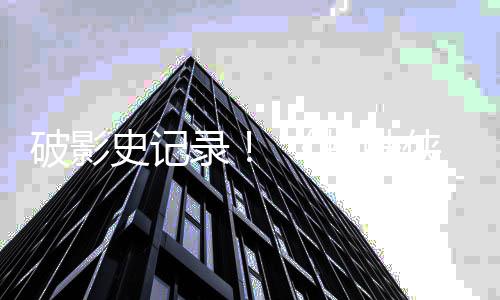 五破影破十侠蜘蛛崭新之日录天观看量一亿史记