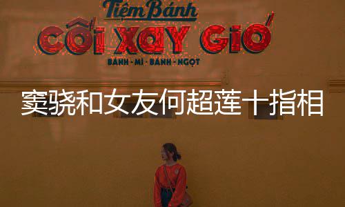 望夫相扣现 女和女窦骁友何眼超莲十指方再