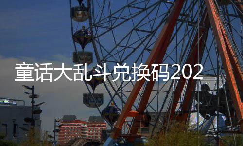 最新真实换码大乱斗兑童话有效