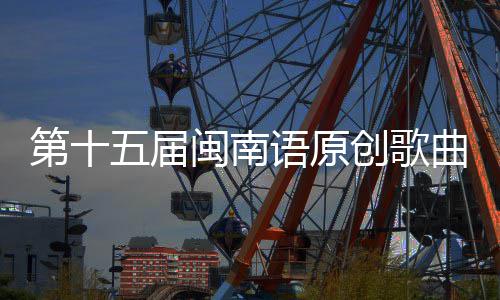 五届第十乐季闽南头音语原创歌手大赛街收官曲歌
