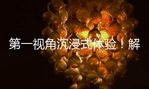 者的第一广东国资国企解锁劳动日常验沉浸视角式体奋斗