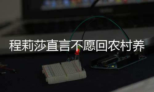 晓东农村公郭 老力挺言不愿回养老程莉莎直