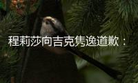 程莉莎向吉克隽逸道歉：我表达不准确让大家误会了