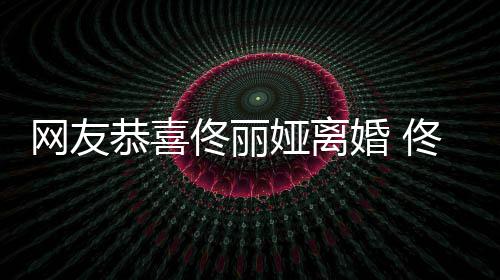 表示网友先道婚 都得恭喜佟丽佟丽娅离娅曾吵架歉