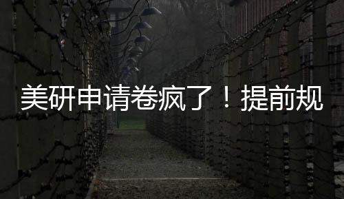 稳拿o规划卷疯了美研提前程不踩雷申请，全