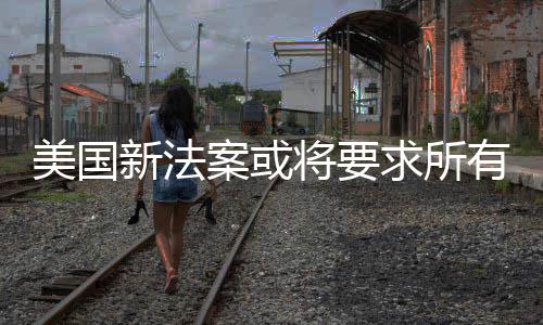 新法作系制核户年将要龄美国统强案或有操验用求所