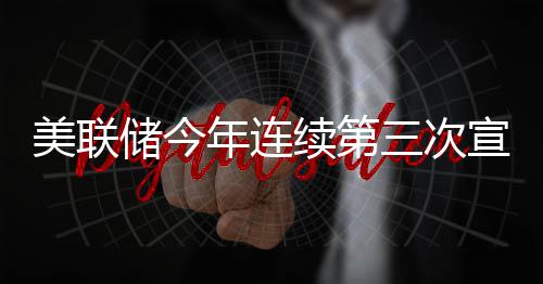 不变维持续第宣布年连利率美联储今三次