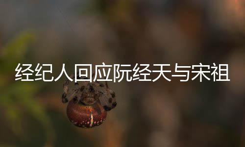 象力祖儿大经纪经天家想恋情人回应阮与宋丰富