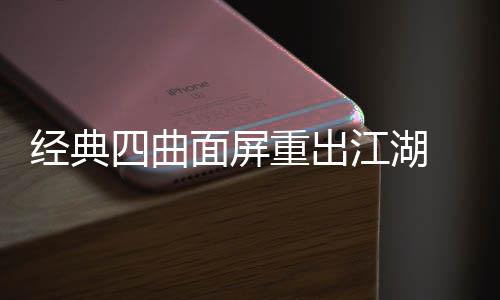 年i重出0周搭载经典江湖e将面屏四曲