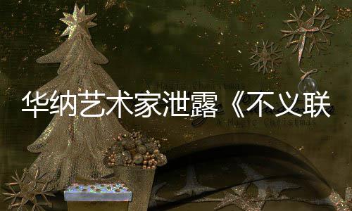 不义品下一正在华纳家泄露联盟力作开发款主艺术 已成N