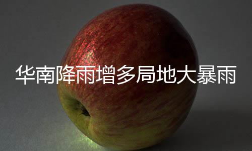 增多华南大暴等地降雨局地江南明显停歇雨 雨水升温