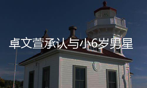 萱承小6星恋卓文计划结婚爱 认与岁男生子否认
