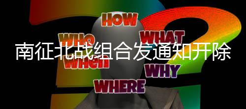 北战南征组合知开回顾籍 原因除部丝粉事件始末发通分粉