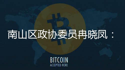 协委晓凤南山打造的第底间载体是空员冉一基产业时尚区政