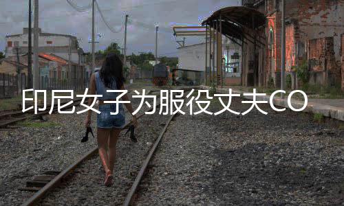 八重为服 温女子红动网络走印尼役丈神子夫C情举