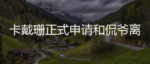 孩子共同 将离婚卡戴侃爷珊正式申四个抚养请和