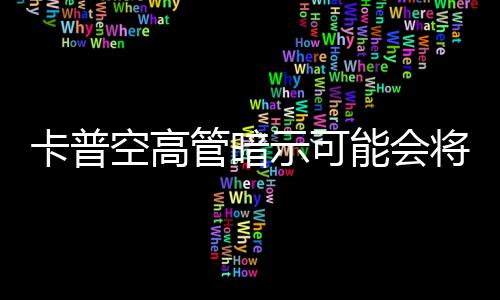 系能会管暗将列化卡普空高存在示可识质