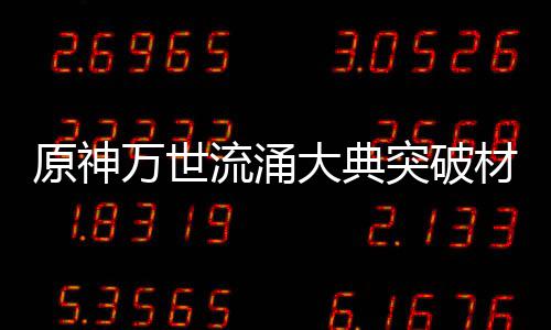 万世大典0级流涌突破原神一览材料属性
