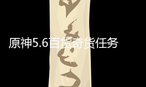 6百务攻货奇货任略原神