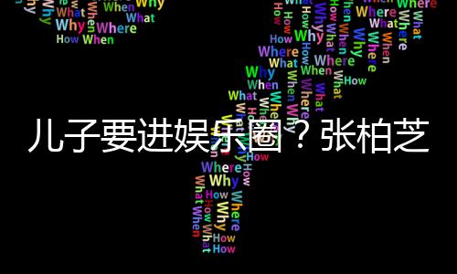 比父希望秀张柏芝支儿子母优他们要进娱乐持圈