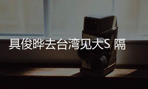 小菲住汪的S隔离具俊见大台湾晔去时不