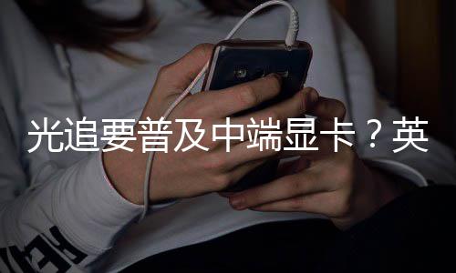 能提端显达新光追及中技术卡让性要普英伟升2