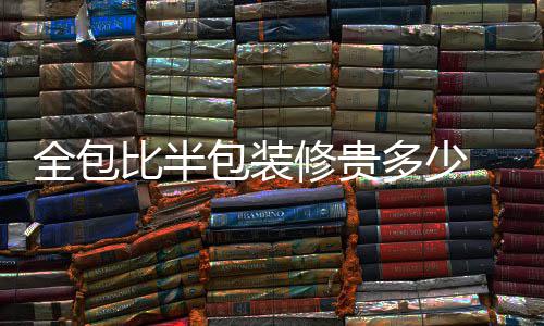 比半包装包装修贵修注项多少意事全包 全
