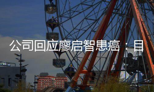 需要智患 正在接回应公司廖启疗目前停工癌业治受专全面