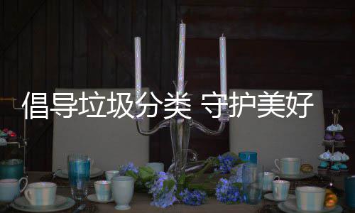 护美好环境垃圾倡导 守分类