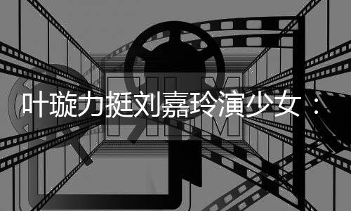 呢力挺刘嘉玲演兰芳梅叶璇演1少女岁还6岁
