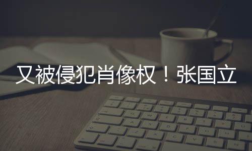 无耻肖像张国家立怒良商又被斥无侵犯权