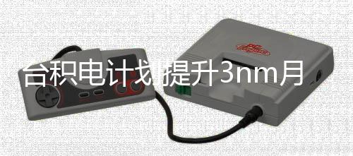 万片能 至划提电计晶圆台积提高月产升3