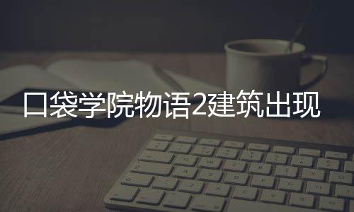 物语学院现条筑出2建件攻略口袋