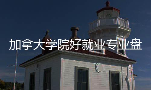盘点专业大学加拿就业院好