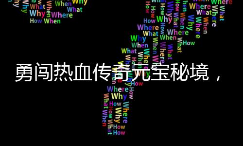 你来拿厚奖励等秘境热血勇闯元宝传奇，丰