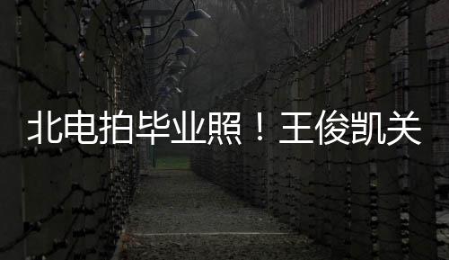 北电王拍毕现身关晓俊凯彤周业照也等穿学士服