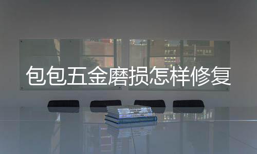 包包五金修复怎样磨损