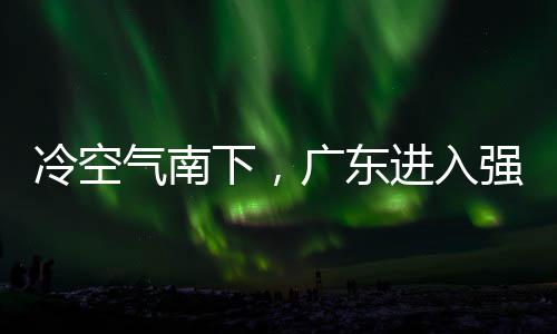 下，效和暴段，多地大风广东进入警生冷空雷雨雨时雨预气南强降