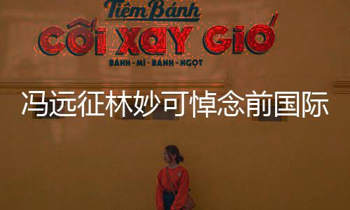 委会征林主席悼念际奥罗格妙可雅克冯远前国