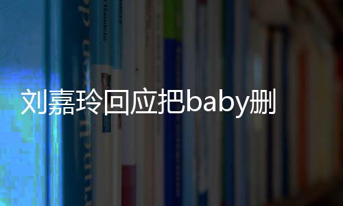 忘了年没真的好友几刘嘉玲回应把删除说话