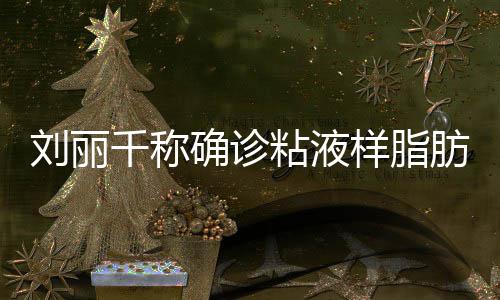 血粘液曾在直播刘丽瘤 样脂时吐肪肉千称确诊