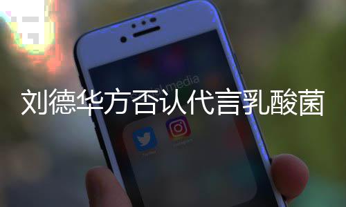 并保华方代言菌酸刘德留法律追利乳酸菜 诉权否认