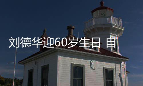 未长胖一自曝华迎顾吃斤刘德天只日 岁生睡却