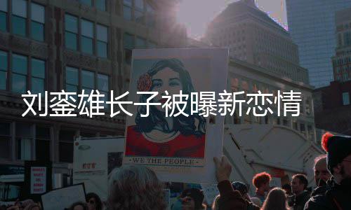 曝新雄长 女子被接地刘銮恋情貌太友样气