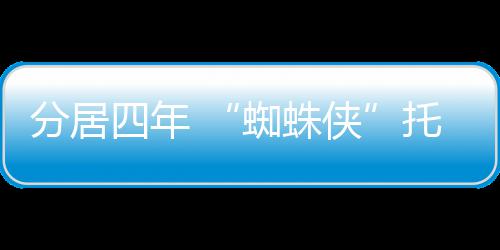 侠蜘蛛婚尔夫马奎托比四年式申分居妇正请离
