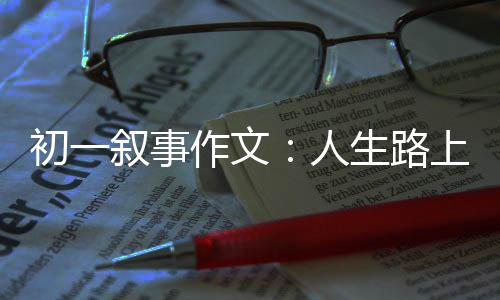 叙事作文指明灯人初一生路上的