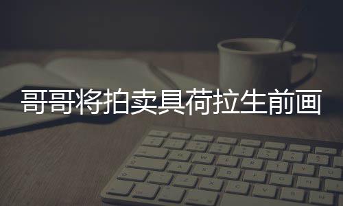 助单子荷拉画作哥哥将拍卖具庭孩 用于资生前亲家
