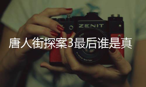 最后真正的Q街探结局剧透唐人 唐探3案3谁是q是谁真实身份