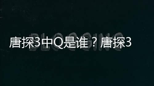 系3中最终Q和结局么关么唐探唐探阿香有什Q是谁思诺是什