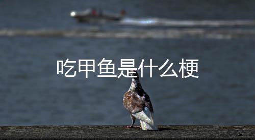 梗鱼是吃甲什么